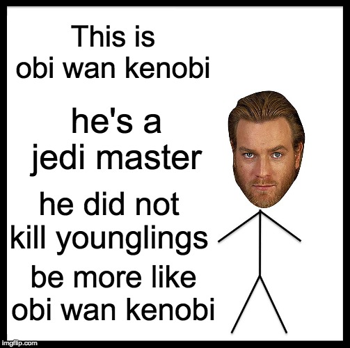 Be Like Bill | This is obi wan kenobi; he's a jedi master; he did not kill younglings; be more like obi wan kenobi | image tagged in memes,be like bill | made w/ Imgflip meme maker