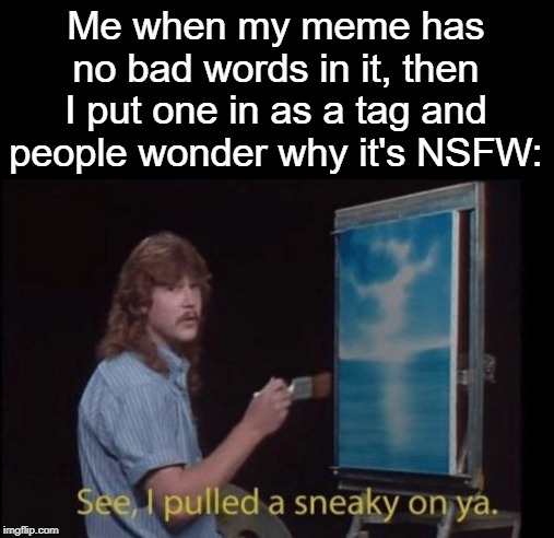 *laughs nervously* I do this a lot... | Me when my meme has no bad words in it, then I put one in as a tag and people wonder why it's NSFW: | image tagged in i pulled a sneaky,tags,ah shit here we go again,i know fuck me right,hell yeah | made w/ Imgflip meme maker