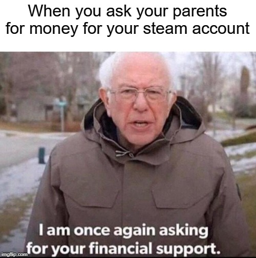 Steam Money | When you ask your parents for money for your steam account | image tagged in i am once again asking for your financial support,steam,money | made w/ Imgflip meme maker