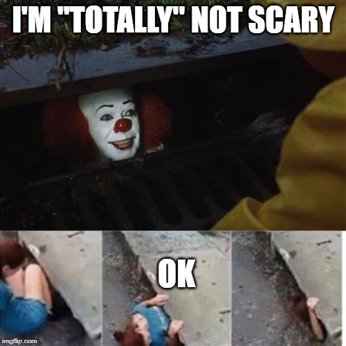 pennywise in sewer | I'M "TOTALLY" NOT SCARY; OK | image tagged in pennywise in sewer | made w/ Imgflip meme maker