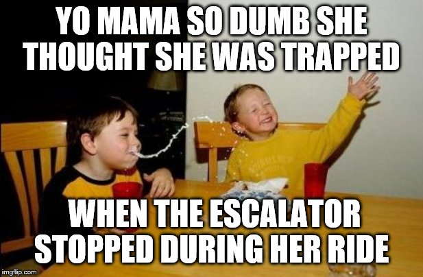 Yo mama so | YO MAMA SO DUMB SHE THOUGHT SHE WAS TRAPPED; WHEN THE ESCALATOR STOPPED DURING HER RIDE | image tagged in yo mama so | made w/ Imgflip meme maker
