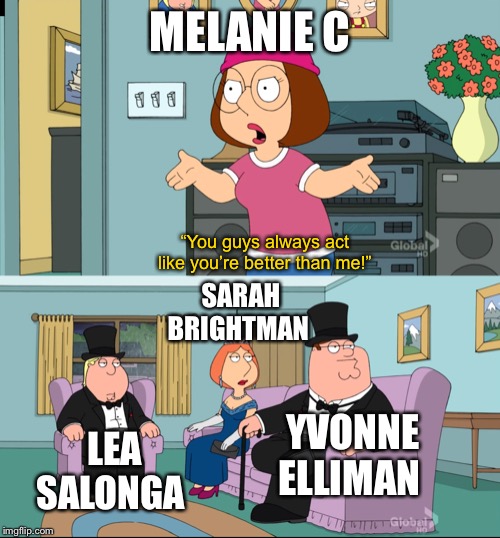 I actually LOVE Melanie’s gritty version of I Don’t Know How To Love Him. SHE GETS the character. Totally. | MELANIE C; “You guys always act like you’re better than me!”; SARAH BRIGHTMAN; LEA SALONGA; YVONNE ELLIMAN | image tagged in meg family guy better than me,jesus christ,broadway,musical | made w/ Imgflip meme maker