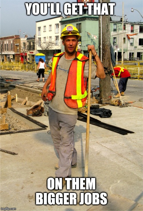 Construction Worker | YOU'LL GET THAT; ON THEM BIGGER JOBS | image tagged in construction worker | made w/ Imgflip meme maker