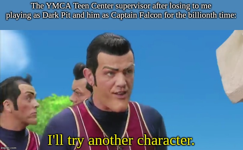 Let's Try Something Else | The YMCA Teen Center supervisor after losing to me playing as Dark Pit and him as Captain Falcon for the billionth time: I'll try another ch | image tagged in let's try something else | made w/ Imgflip meme maker