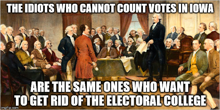 electoral college | THE IDIOTS WHO CANNOT COUNT VOTES IN IOWA ARE THE SAME ONES WHO WANT TO GET RID OF THE ELECTORAL COLLEGE | image tagged in electoral college | made w/ Imgflip meme maker