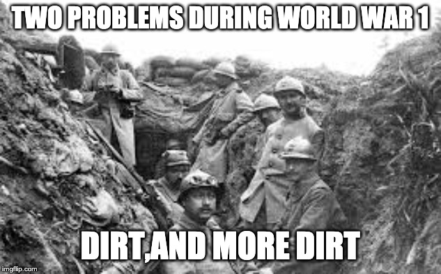 world war 1 | TWO PROBLEMS DURING WORLD WAR 1; DIRT,AND MORE DIRT | image tagged in world war 1 | made w/ Imgflip meme maker