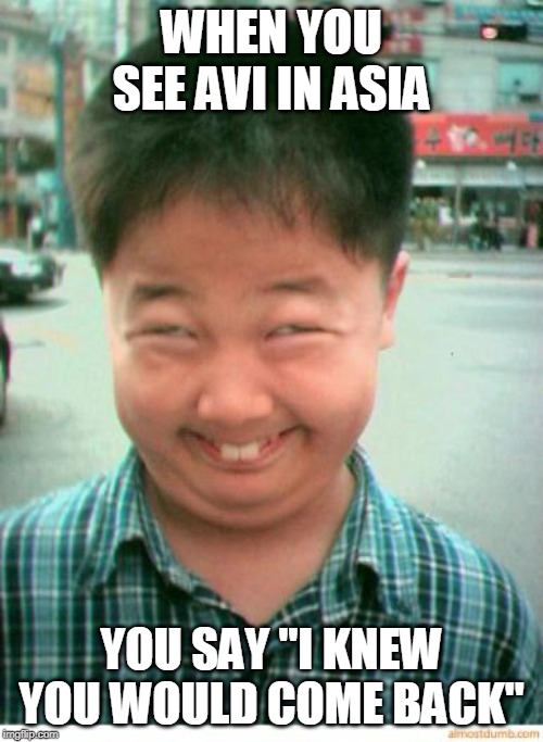 funny asian face | WHEN YOU SEE AVI IN ASIA; YOU SAY "I KNEW YOU WOULD COME BACK" | image tagged in funny asian face | made w/ Imgflip meme maker