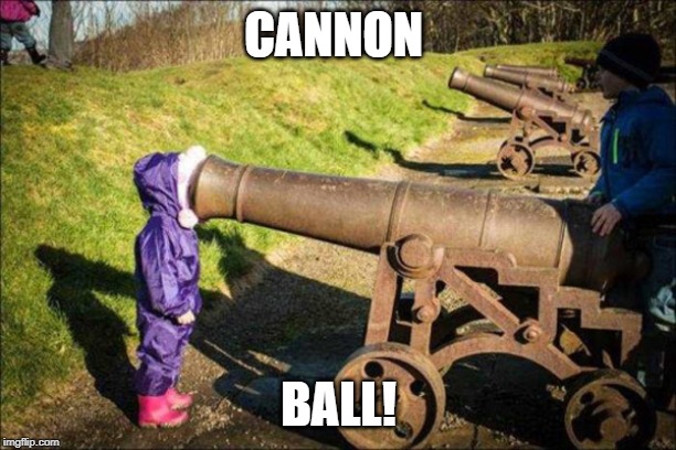 kid face on cannon | CANNON BALL! | image tagged in kid face on cannon | made w/ Imgflip meme maker