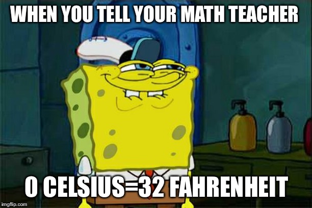 Don't You Squidward | WHEN YOU TELL YOUR MATH TEACHER; 0 CELSIUS=32 FAHRENHEIT | image tagged in memes,dont you squidward | made w/ Imgflip meme maker