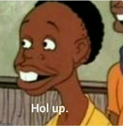 Hol Up | image tagged in hol up | made w/ Imgflip meme maker