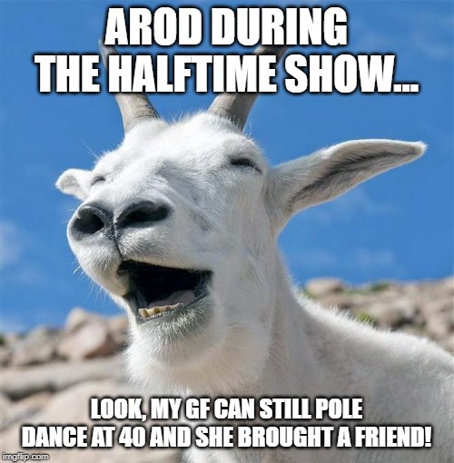 Laughing Goat Meme | AROD DURING THE HALFTIME SHOW... LOOK, MY GF CAN STILL POLE DANCE AT 40 AND SHE BROUGHT A FRIEND! | image tagged in memes,laughing goat | made w/ Imgflip meme maker