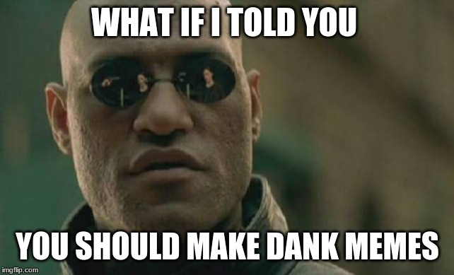 Matrix Morpheus Meme | WHAT IF I TOLD YOU; YOU SHOULD MAKE DANK MEMES | image tagged in memes,matrix morpheus | made w/ Imgflip meme maker