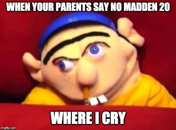 Jeffy | WHEN YOUR PARENTS SAY NO MADDEN 20; WHERE I CRY | image tagged in jeffy | made w/ Imgflip meme maker