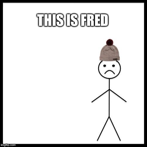 Don't Be Like Bill | THIS IS FRED | image tagged in don't be like bill | made w/ Imgflip meme maker