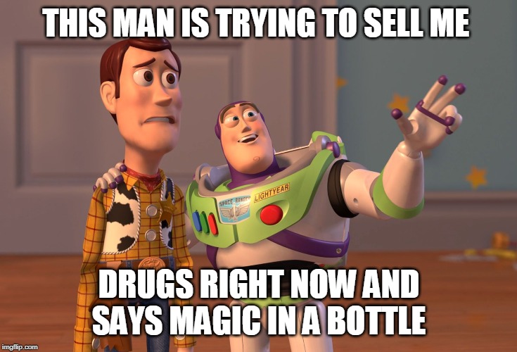 X, X Everywhere | THIS MAN IS TRYING TO SELL ME; DRUGS RIGHT NOW AND SAYS MAGIC IN A BOTTLE | image tagged in memes,x x everywhere | made w/ Imgflip meme maker