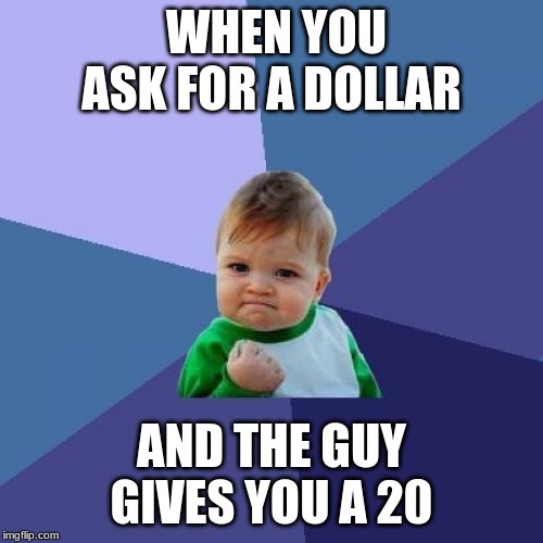 Success Kid | WHEN YOU ASK FOR A DOLLAR; AND THE GUY GIVES YOU A 20 | image tagged in memes,success kid | made w/ Imgflip meme maker