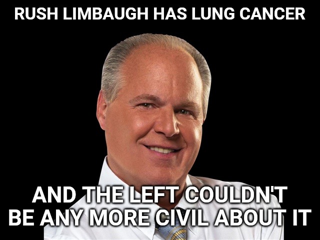 And by "civil" I mean wretched human beings who belong in the cancer ward next to him. | RUSH LIMBAUGH HAS LUNG CANCER; AND THE LEFT COULDN'T BE ANY MORE CIVIL ABOUT IT | image tagged in rush limbaugh | made w/ Imgflip meme maker