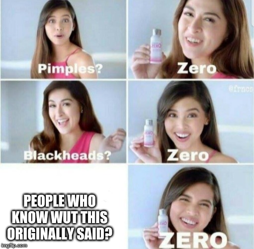 Pimples, Zero! | PEOPLE WHO KNOW WUT THIS ORIGINALLY SAID? | image tagged in pimples zero | made w/ Imgflip meme maker