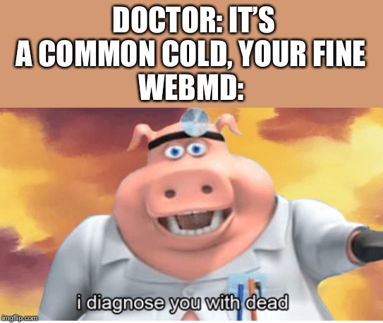 I diagnose you with dead | DOCTOR: IT’S A COMMON COLD, YOUR FINE
WEBMD: | image tagged in i diagnose you with dead | made w/ Imgflip meme maker