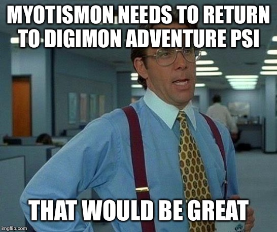 That Would Be Great Meme | MYOTISMON NEEDS TO RETURN TO DIGIMON ADVENTURE PSI; THAT WOULD BE GREAT | image tagged in memes,that would be great | made w/ Imgflip meme maker