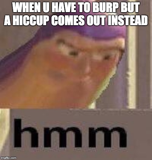 Buzz Lightyear Hmm | WHEN U HAVE TO BURP BUT A HICCUP COMES OUT INSTEAD | image tagged in buzz lightyear hmm | made w/ Imgflip meme maker