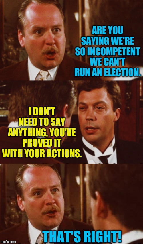 The Iowa Circus | ARE YOU SAYING WE'RE SO INCOMPETENT WE CAN'T RUN AN ELECTION. I DON'T NEED TO SAY ANYTHING, YOU'VE PROVED IT WITH YOUR ACTIONS. THAT'S RIGHT! | image tagged in clue,democrats,iowa caucus,election 2020,political meme,circus | made w/ Imgflip meme maker