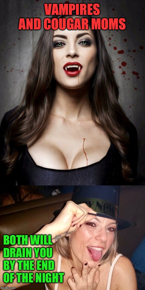 Vampires | VAMPIRES AND COUGAR MOMS; BOTH WILL
DRAIN YOU
BY THE END
OF THE NIGHT | image tagged in vamp,vampire,teeth,cougar,sexy | made w/ Imgflip meme maker