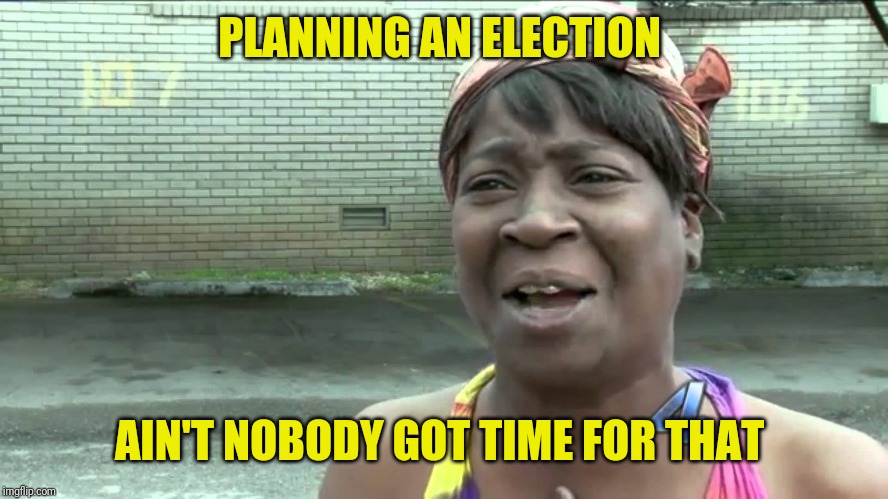 Aint Got No Time Fo Dat | PLANNING AN ELECTION AIN'T NOBODY GOT TIME FOR THAT | image tagged in aint got no time fo dat | made w/ Imgflip meme maker