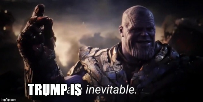 I am inevitable | TRUMP IS | image tagged in i am inevitable | made w/ Imgflip meme maker