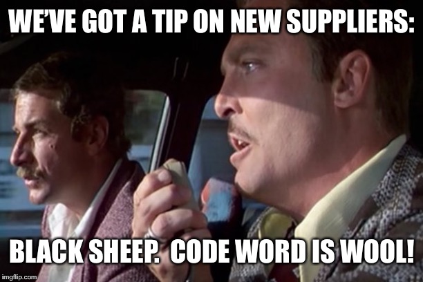 WE’VE GOT A TIP ON NEW SUPPLIERS: BLACK SHEEP.  CODE WORD IS WOOL! | made w/ Imgflip meme maker