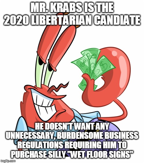 A libertarian society would have a lot of fascinating surprises. | MR. KRABS IS THE 2020 LIBERTARIAN CANDIATE; HE DOESN'T WANT ANY UNNECESSARY, BURDENSOME BUSINESS REGULATIONS REQUIRING HIM TO PURCHASE SILLY "WET FLOOR SIGNS" | image tagged in libertarian,libertarian candidate,mr krabs,spongebob,business regulations,money | made w/ Imgflip meme maker