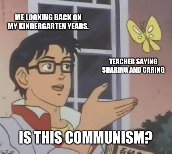 Is This A Pigeon | ME LOOKING BACK ON MY KINDERGARTEN YEARS. TEACHER SAYING SHARING AND CARING; IS THIS COMMUNISM? | image tagged in memes,is this a pigeon | made w/ Imgflip meme maker