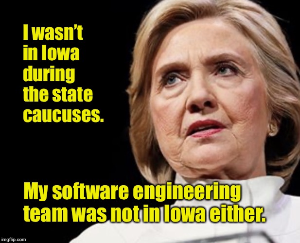 Liar, Liar, Pantsuit on Fire | I wasn’t in Iowa during the state caucuses. My software engineering team was not in Iowa either. | image tagged in hillary denials,iowa caucuses,hillary clinton,memes,shadow inc | made w/ Imgflip meme maker