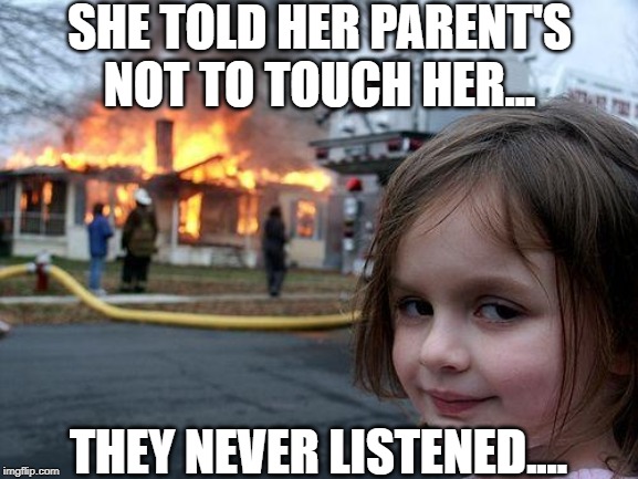 Disaster Girl Meme | SHE TOLD HER PARENT'S NOT TO TOUCH HER... THEY NEVER LISTENED.... | image tagged in memes,disaster girl | made w/ Imgflip meme maker