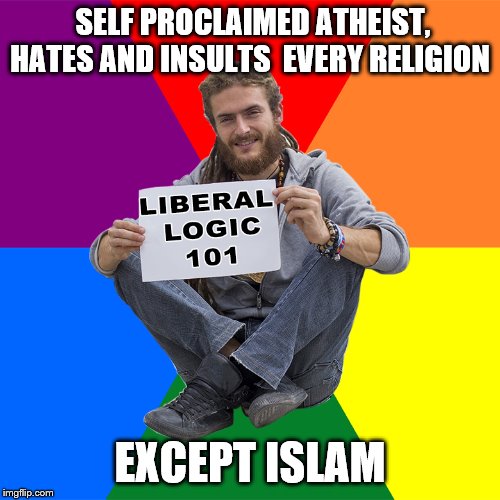 Liberal Logic 101 | SELF PROCLAIMED ATHEIST, HATES AND INSULTS  EVERY RELIGION; EXCEPT ISLAM | image tagged in liberal logic 101 | made w/ Imgflip meme maker