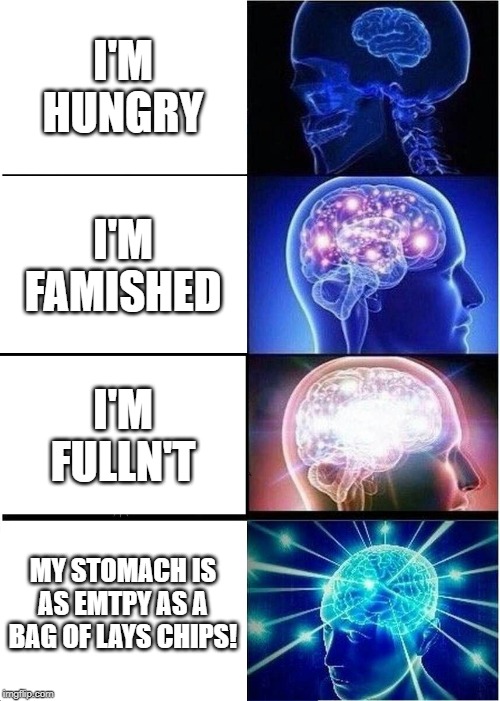 Expanding Brain | I'M HUNGRY; I'M FAMISHED; I'M FULLN'T; MY STOMACH IS AS EMTPY AS A BAG OF LAYS CHIPS! | image tagged in memes,expanding brain | made w/ Imgflip meme maker