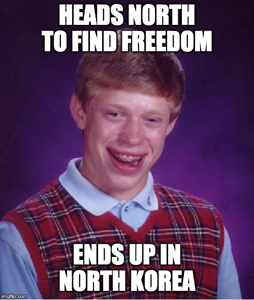 Bad Luck Brian Meme | HEADS NORTH TO FIND FREEDOM; ENDS UP IN NORTH KOREA | image tagged in memes,bad luck brian | made w/ Imgflip meme maker