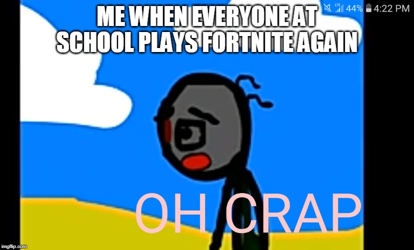 ME WHEN EVERYONE AT SCHOOL PLAYS FORTNITE AGAIN | image tagged in memes | made w/ Imgflip meme maker