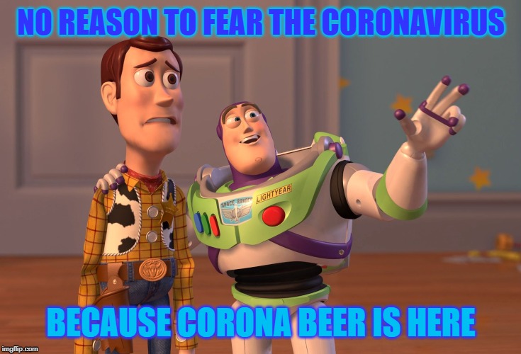 X, X Everywhere | NO REASON TO FEAR THE CORONAVIRUS; BECAUSE CORONA BEER IS HERE | image tagged in memes,x x everywhere | made w/ Imgflip meme maker