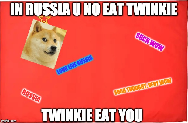 IN RUSSIA U NO EAT TWINKIE; SUCH WOW; LONG LIVE RUSSIA; SUCH THOUGHT, VERY WOW; TWINKIE EAT YOU; RUSSIA | image tagged in meme | made w/ Imgflip meme maker