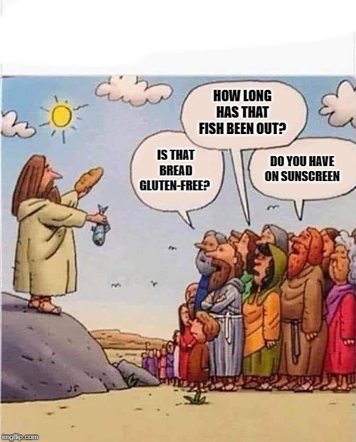 if it were today | HOW LONG HAS THAT FISH BEEN OUT? DO YOU HAVE ON SUNSCREEN; IS THAT BREAD GLUTEN-FREE? | image tagged in feed the masses by kewlew,jesus christ | made w/ Imgflip meme maker