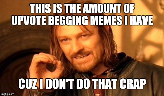 One Does Not Simply Meme | THIS IS THE AMOUNT OF UPVOTE BEGGING MEMES I HAVE; CUZ I DON'T DO THAT CRAP | image tagged in memes,one does not simply | made w/ Imgflip meme maker
