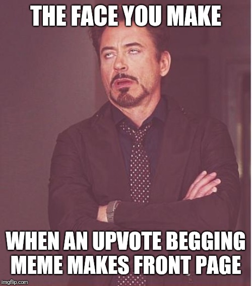 Face You Make Robert Downey Jr | THE FACE YOU MAKE; WHEN AN UPVOTE BEGGING MEME MAKES FRONT PAGE | image tagged in memes,face you make robert downey jr | made w/ Imgflip meme maker