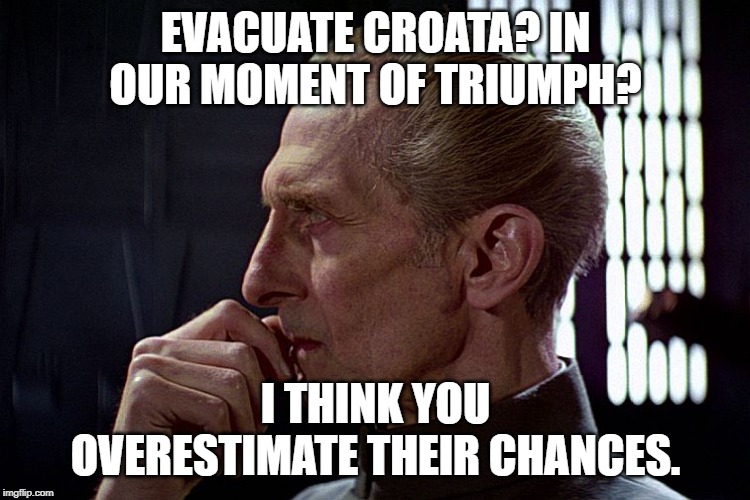 EVACUATE CROATA? IN OUR MOMENT OF TRIUMPH? I THINK YOU OVERESTIMATE THEIR CHANCES. | image tagged in tarkin death star | made w/ Imgflip meme maker
