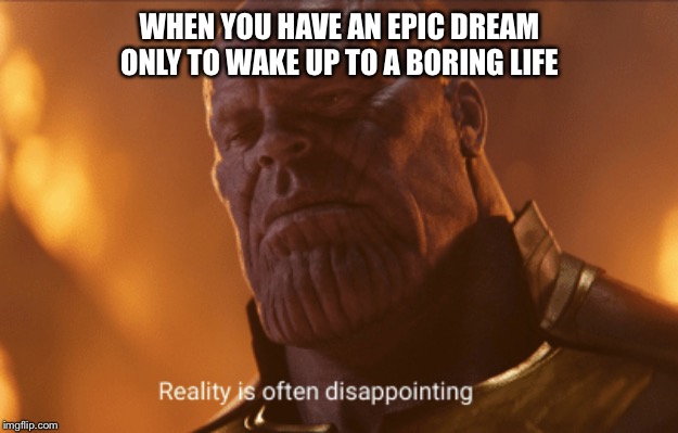 Reality is often dissapointing | WHEN YOU HAVE AN EPIC DREAM ONLY TO WAKE UP TO A BORING LIFE | image tagged in reality is often dissapointing | made w/ Imgflip meme maker