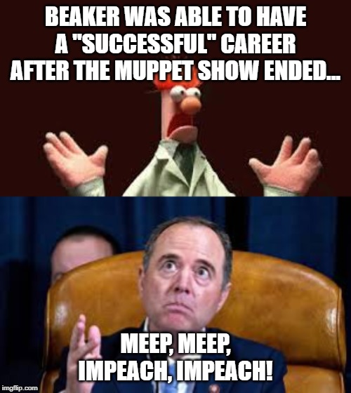 Beaker! | BEAKER WAS ABLE TO HAVE A "SUCCESSFUL" CAREER AFTER THE MUPPET SHOW ENDED... MEEP, MEEP, IMPEACH, IMPEACH! | image tagged in adam schiff,beaker | made w/ Imgflip meme maker