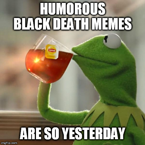 But That's None Of My Business Meme | HUMOROUS BLACK DEATH MEMES; ARE SO YESTERDAY | image tagged in memes,but thats none of my business,kermit the frog | made w/ Imgflip meme maker