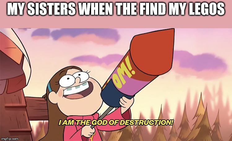 I am the god of destruction | MY SISTERS WHEN THE FIND MY LEGOS | image tagged in i am the god of destruction | made w/ Imgflip meme maker