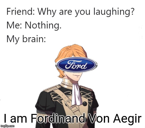 why are you laughing | I am Fordinand Von Aegir | image tagged in why are you laughing | made w/ Imgflip meme maker