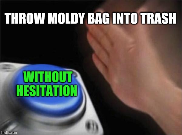 Blank Nut Button Meme | THROW MOLDY BAG INTO TRASH WITHOUT HESITATION | image tagged in memes,blank nut button | made w/ Imgflip meme maker